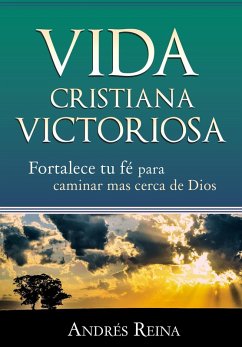 Vida Cristiana Victoriosa: Fortalece tu fe para caminar mas cerca de Dios (eBook, ePUB) - Reina, Andres