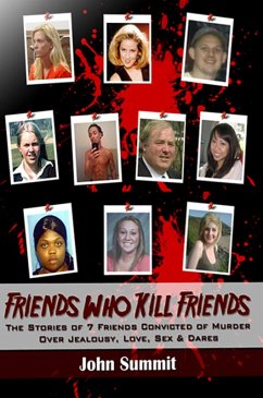 Friends Who Kill Friends: The Stories of 7 Friends Convicted of Murder Over Jealousy, Love, Sex & Dares (eBook, ePUB) - Summit, John