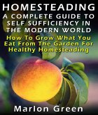 Homesteading: A Complete Guide To Self Sufficiency In The Modern World: How To Grow What You Eat From The Garden For Healthy Homesteading (eBook, ePUB)