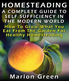 Homesteading: A Complete Guide To Self Sufficiency In The Modern World: How To Grow What You Eat From The Garden For Healthy Homesteading (eBook, ePUB) - Green, Marlon