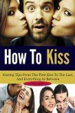 How To Kiss: Kissing Tips From The First Kiss To The Last, And Everything In-Between (eBook, ePUB)