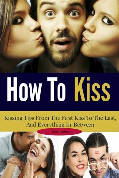 Cover How To Kiss: Kissing Tips From The First Kiss To The Last, And Everything In-Between (eBook, ePUB)