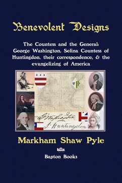 Benevolent Designs: The Countess and the General: George Washington, Selina Countess of Huntingdon, their correspondence, & the evangelizing of America (eBook, ePUB) - Pyle, Markham