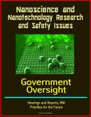 Nanoscience and Nanotechnology Research and Safety Issues: Government Oversight Hearings and Reports, NNI, Priorities for the Future (eBook, ePUB)