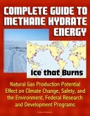 Complete Guide to Methane Hydrate Energy: Ice that Burns, Natural Gas Production Potential, Effect on Climate Change, Safety, and the Environment, Federal Research and Development Programs (eBook, ePUB)