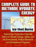 Complete Guide to Methane Hydrate Energy: Ice that Burns, Natural Gas Production Potential, Effect on Climate Change, Safety, and the Environment, Federal Research and Development Programs (eBook, ePUB) Complete Guide to Methane Hydrate Energy: Ice that Burns, Natural Gas Production Potential, Effect on Climate Change, Safety, and the Environment, Federal Research and Development Programs (eBook, ePUB)