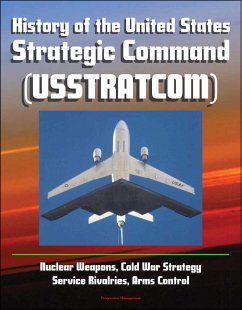 History of the United States Strategic Command (USSTRATCOM) - Nuclear Weapons, Cold War Strategy, Service Rivalries, Arms Control (eBook, ePUB) - Progressive Management