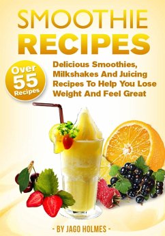 Smoothie Recipes: Delicious Smoothies, Milkshakes And Juicing Recipes To Help You Lose Weight And Feel Great (eBook, ePUB) - Holmes, Jago
