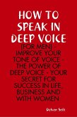 How to Speak In Deep Voice (for Men) - Improve Your Tone of Voice - the Power of Deep Voice - Your Secret for Success In Life, Business and With Women (eBook, ePUB)