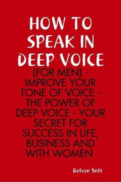 How to Speak In Deep Voice (for Men) - Improve Your Tone of Voice - the Power of Deep Voice - Your Secret for Success In Life, Business and With Women (eBook, ePUB) - Delvensoft