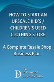 How To Start An Upscale Kid's / Children's Used Clothing Store: A Complete Resale Shop Business Plan (eBook, ePUB)