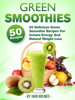 Green Smoothies: 50 Delicious Green Smoothie Recipes For Instant Energy And Natural Weight Loss (eBook, ePUB) - Holmes, Jago