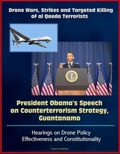 Drone Wars, Strikes and Targeted Killing of al Qaeda Terrorists: President Obama's Speech on Counterterrorism Strategy, Guantanamo, Hearings on Drone Policy Effectiveness and Constitutionality (eBook, ePUB) - Progressive Management