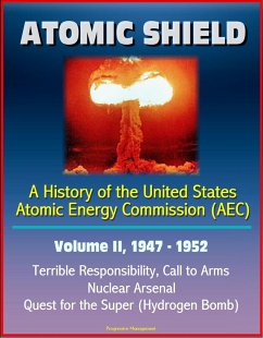 Atomic Shield: A History of the United States Atomic Energy Commission (AEC) - Volume II, 1947-1952 - Terrible Responsibility, Call to Arms, Nuclear Arsenal, Quest for the Super (Hydrogen Bomb) (eBook, ePUB) - Progressive Management