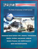 Role of Autonomy in DOD Systems - Unmanned Aerial Vehicles (UAV), Robotics, Teleoperation, Haptics, Centibot, Swarmanoid, LANdroid, Remote Presence, UxV, DARPA Research, Space and Ground Systems (eBook, ePUB)