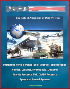 Role of Autonomy in DOD Systems - Unmanned Aerial Vehicles (UAV), Robotics, Teleoperation, Haptics, Centibot, Swarmanoid, LANdroid, Remote Presence, UxV, DARPA Research, Space and Ground Systems (eBook, ePUB) - Progressive Management