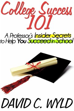 College Success 101: A Professor's Insider Secrets to Help You Succeed in School (eBook, ePUB) - Wyld, David