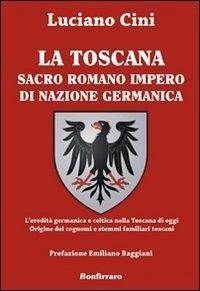 Cover La Toscana sacro romano impero di nazione germanica. L'eredità germanica e celtica nella Toscana di oggi. Origine dei cognomi e stemmi familiari toscani