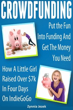 Crowdfunding: Put the Fun Into Funding And Get The Money You Need: How A Little Girl Raised Over $7k In Four Days On IndieGoGo (eBook, ePUB) - Jezek, Zynnia
