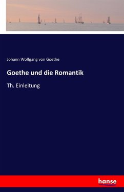 Goethe und die Romantik - Goethe, Johann Wolfgang von