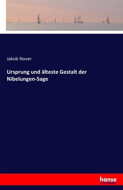 Ursprung und älteste Gestalt der Nibelungen-Sage - Nover, Jakob