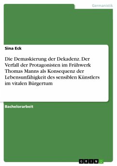 Die Demaskierung der Dekadenz. Der Verfall der Protagonisten im Frühwerk Thomas Manns als Konsequenz der Lebensunfähigkeit des sensiblen Künstlers im vitalen Bürgertum (eBook, ePUB) Die Demaskierung der Dekadenz. Der Verfall der Protagonisten im Frühwerk Thomas Manns als Konsequenz der Lebensunfähigkeit des sensiblen Künstlers im vitalen Bürgertum (eBook, ePUB)