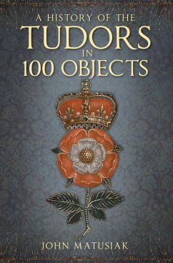 A History of the Tudors in 100 Objects (eBook, ePUB) - Matusiak, John