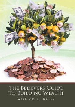 The Believers Guide To Building Wealth - Neill, William L.