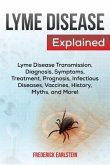 Lyme Disease Explained: Lyme Disease Transmission, Diagnosis, Symptoms, Treatment, Prognosis, Infectious Diseases, Vaccines, History, Myths, a
