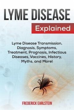 Lyme Disease Explained: Lyme Disease Transmission, Diagnosis, Symptoms, Treatment, Prognosis, Infectious Diseases, Vaccines, History, Myths, a - Earlstein, Frederick