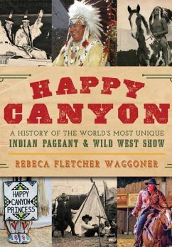 Happy Canyon: A History of the World's Most Unique Indian Pageant & Wild West Show - Waggoner, Rebeca Fletcher