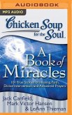 Chicken Soup for the Soul: A Book of Miracles: 101 True Stories of Healing, Faith, Divine Intervention, and Answered Prayers