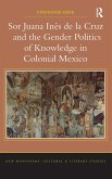 Sor Juana Ines de la Cruz and the Gender Politics of Knowledge in Colonial Mexico