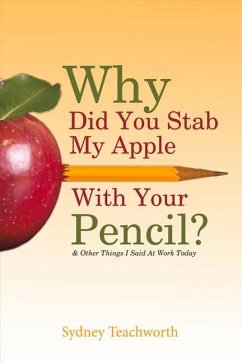 Why Did You Stab My Apple with Your Pencil?: & Other Things I Said at Work Today Volume 1 - Teachworth, Sydney