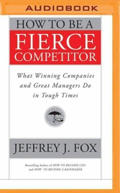 How to Be a Fierce Competitor: What Winning Companies and Great Managers Do in Tough Times - Fox, Jeffrey J.