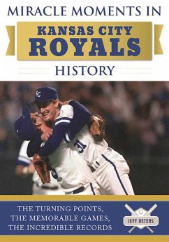 Miracle Moments in Kansas City Royals History: The Turning Points, the Memorable Games, the Incredible Records - Deters, Jeff