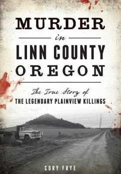 Murder in Linn County, Oregon: The True Story of the Legendary Plainview Killings - Frye, Cory