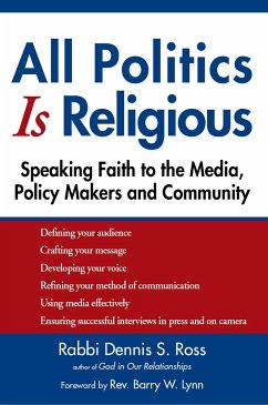 All Politics Is Religious: Speaking Faith to the Media, Policy Makers and Community - Ross, Dennis S.
