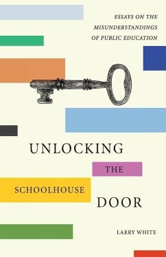 Unlocking the Schoolhouse Door: Essays on the Misunderstandings of Public Education - White, Larry