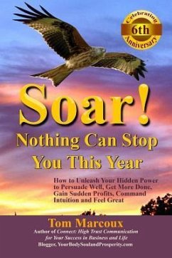 Soar! Nothing Can Stop You This Year: How to Unleash Your Hidden Power to Persuade Well, Get More Done, Gain Sudden Profits, Command Intuition and Fee - Marcoux, Tom