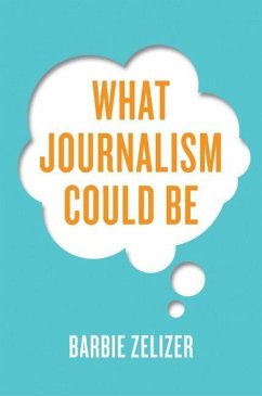 What Journalism Could Be - Zelizer, Barbie