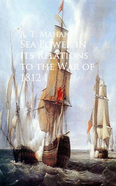 Sea Power in its Relations to the War of 1812 (eBook, ePUB) Sea Power in its Relations to the War of 1812 (eBook, ePUB)