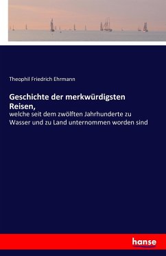 Geschichte der merkwürdigsten Reisen, - Ehrmann, Theophil Friedrich