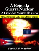 À beira da Guerra Nuclear: Crise dos Mísseis de Cuba - União Soviética, Cuba e os Estados Unidos (eBook, ePUB)