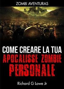 Come Creare La Tua Apocalisse Zombie Personale (eBook, ePUB) - G Lowe Jr, Richard