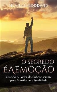 O Segredo é a Emoção: Usando o Poder do Subconsciente para Manifestar a Realidade (eBook, ePUB) - Goddard, Neville