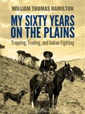 My Sixty Years on the Plains: Trapping, Trading, and Indian Fighting (Illustrated) (eBook, ePUB)