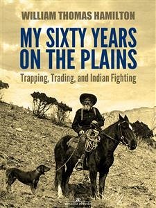 My Sixty Years on the Plains: Trapping, Trading, and Indian Fighting (Illustrated) (eBook, ePUB) - T. Hamilton, W.