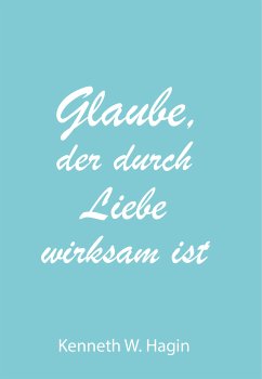 Glaube, der durch Liebe wirksam ist - Kenneth W. Hagin