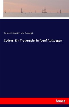 Codrus: Ein Trauerspiel in fuenf Aufzuegen - Cronegk, Johann Friedrich von